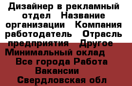 Дизайнер в рекламный отдел › Название организации ­ Компания-работодатель › Отрасль предприятия ­ Другое › Минимальный оклад ­ 1 - Все города Работа » Вакансии   . Свердловская обл.,Алапаевск г.